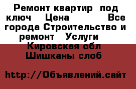 Ремонт квартир “под ключ“ › Цена ­ 1 500 - Все города Строительство и ремонт » Услуги   . Кировская обл.,Шишканы слоб.